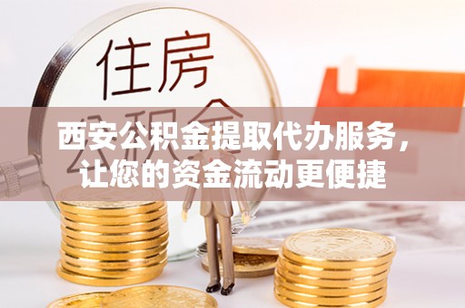 平塘西安公积金提取代办服务，让您的资金流动更便捷