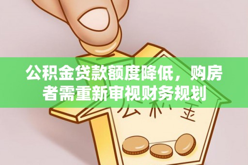 平塘公积金贷款额度降低，购房者需重新审视财务规划