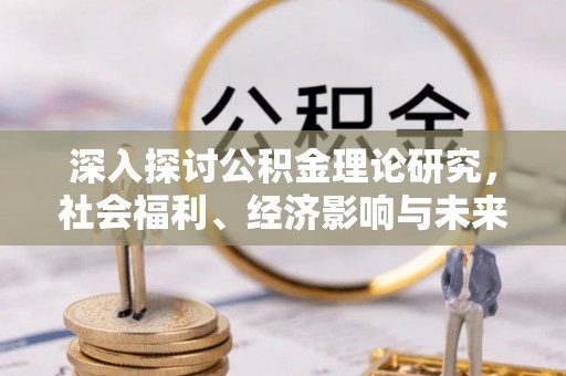 平塘深入探讨公积金理论研究，社会福利、经济影响与未来展望