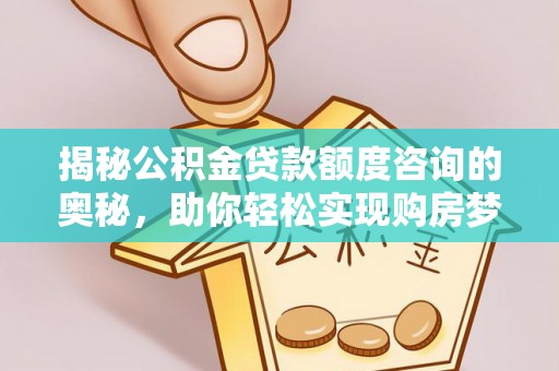 平塘揭秘公积金贷款额度咨询的奥秘，助你轻松实现购房梦想