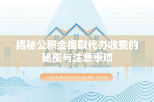 平塘揭秘公积金提取代办收费的秘密与注意事项