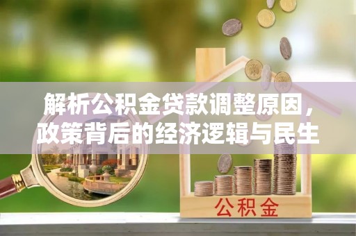 平塘解析公积金贷款调整原因，政策背后的经济逻辑与民生影响