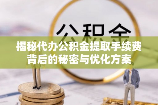 平塘揭秘代办公积金提取手续费背后的秘密与优化方案