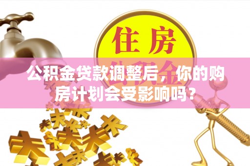 平塘公积金贷款调整后，你的购房计划会受影响吗？