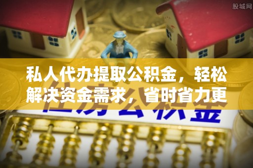 平塘私人代办提取公积金，轻松解决资金需求，省时省力更高效