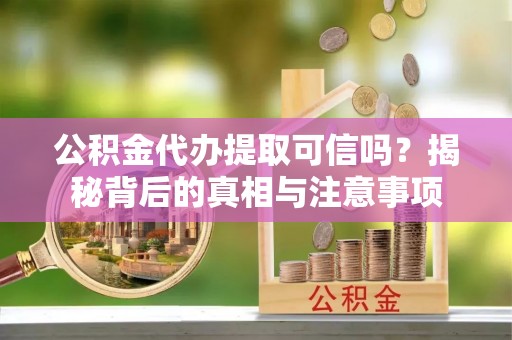 平塘公积金代办提取可信吗？揭秘背后的真相与注意事项