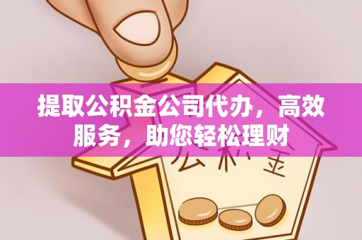 平塘提取公积金公司代办，高效服务，助您轻松理财