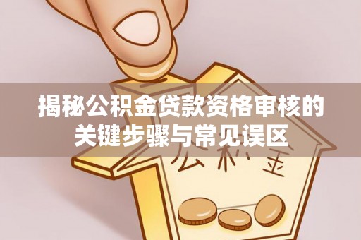 平塘揭秘公积金贷款资格审核的关键步骤与常见误区