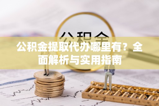 平塘公积金提取代办哪里有？全面解析与实用指南