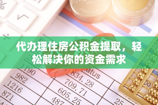 平塘代办理住房公积金提取，轻松解决你的资金需求