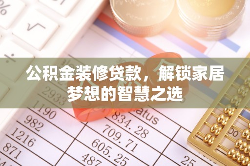 平塘公积金装修贷款，解锁家居梦想的智慧之选