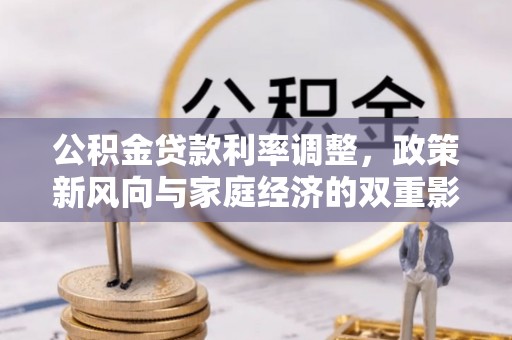 平塘公积金贷款利率调整，政策新风向与家庭经济的双重影响