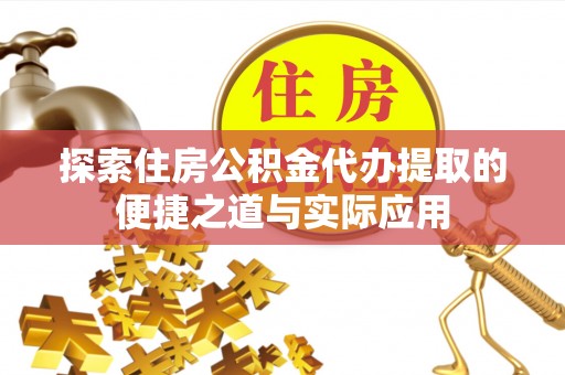 平塘探索住房公积金代办提取的便捷之道与实际应用