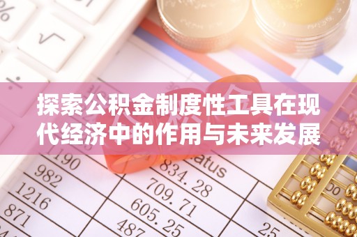 平塘探索公积金制度性工具在现代经济中的作用与未来发展