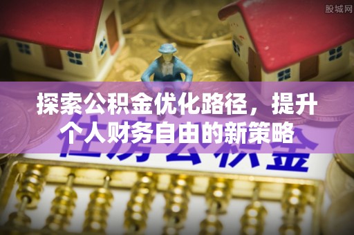 平塘探索公积金优化路径，提升个人财务自由的新策略