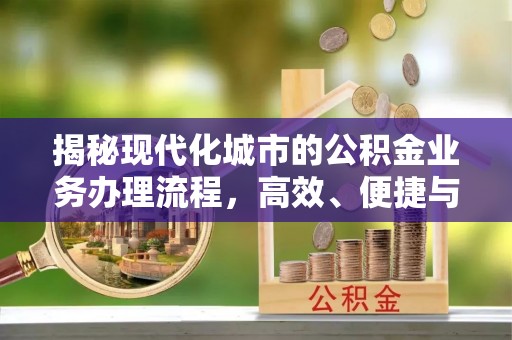 平塘揭秘现代化城市的公积金业务办理流程，高效、便捷与未来趋势