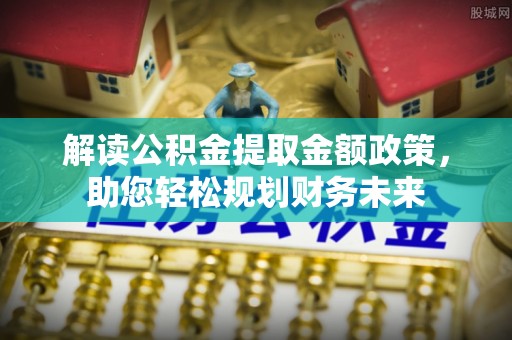 平塘解读公积金提取金额政策，助您轻松规划财务未来