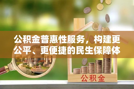 平塘公积金普惠性服务，构建更公平、更便捷的民生保障体系