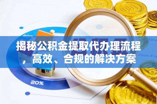 平塘揭秘公积金提取代办理流程，高效、合规的解决方案