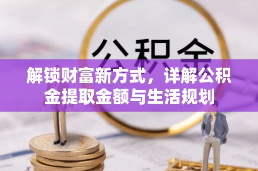 平塘解锁财富新方式，详解公积金提取金额与生活规划