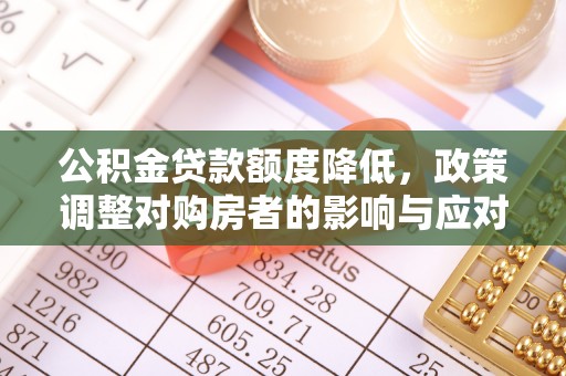 平塘公积金贷款额度降低，政策调整对购房者的影响与应对策略