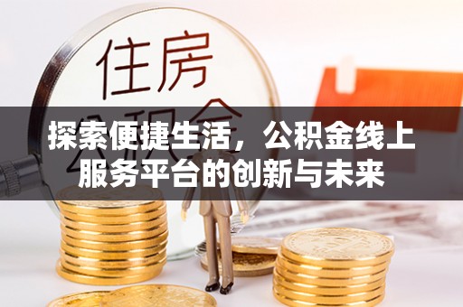 平塘探索便捷生活，公积金线上服务平台的创新与未来