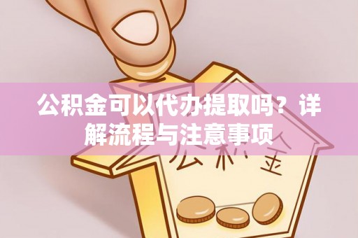 平塘公积金可以代办提取吗？详解流程与注意事项