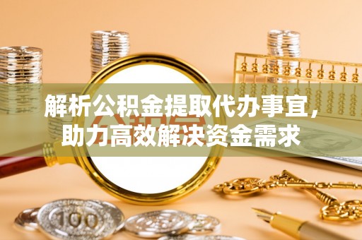 平塘解析公积金提取代办事宜，助力高效解决资金需求