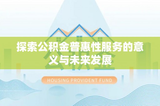 平塘探索公积金普惠性服务的意义与未来发展
