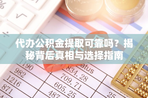 平塘代办公积金提取可靠吗？揭秘背后真相与选择指南