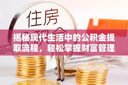 平塘揭秘现代生活中的公积金提取流程，轻松掌握财富管理新技能