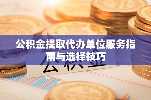 平塘公积金提取代办单位服务指南与选择技巧