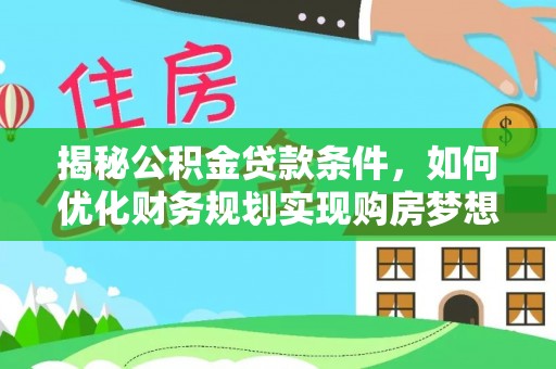 平塘揭秘公积金贷款条件，如何优化财务规划实现购房梦想