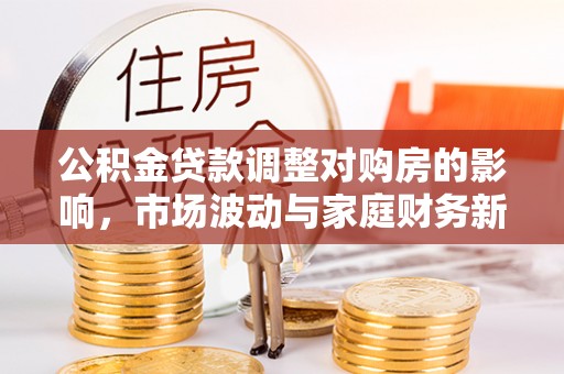 平塘公积金贷款调整对购房的影响，市场波动与家庭财务新趋势