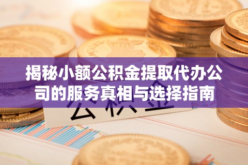 平塘揭秘小额公积金提取代办公司的服务真相与选择指南