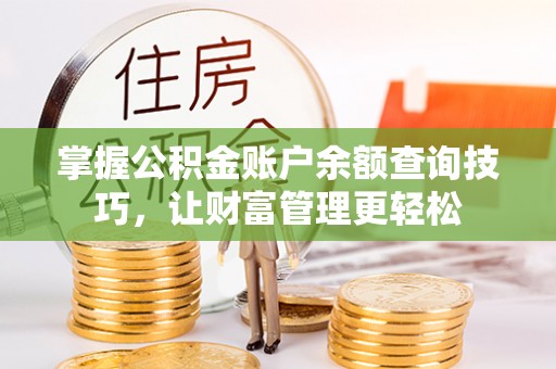 平塘掌握公积金账户余额查询技巧，让财富管理更轻松