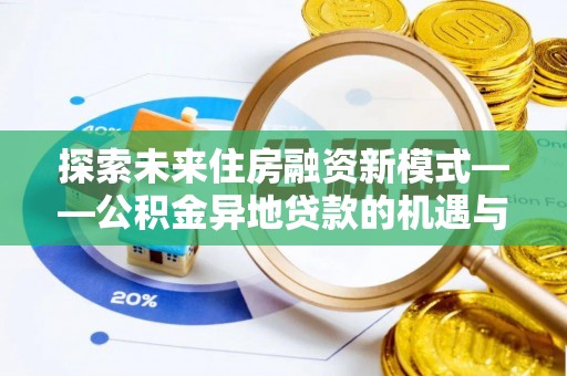 平塘探索未来住房融资新模式——公积金异地贷款的机遇与挑战