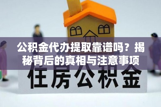 平塘公积金代办提取靠谱吗？揭秘背后的真相与注意事项