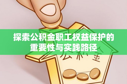平塘探索公积金职工权益保护的重要性与实践路径