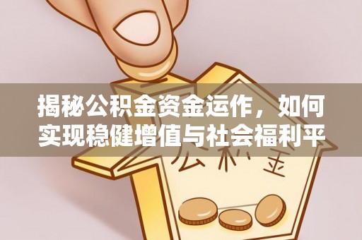 平塘揭秘公积金资金运作，如何实现稳健增值与社会福利平衡