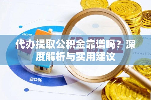 平塘代办提取公积金靠谱吗？深度解析与实用建议