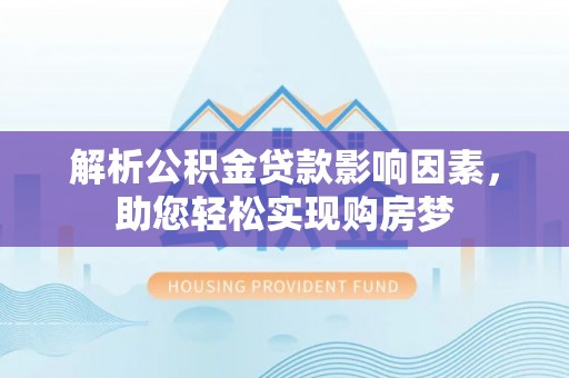 平塘解析公积金贷款影响因素，助您轻松实现购房梦