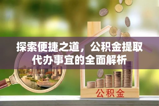 平塘探索便捷之道，公积金提取代办事宜的全面解析