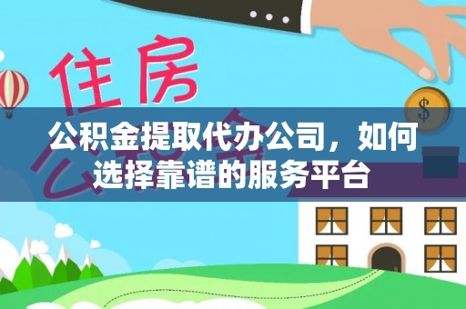 平塘公积金提取代办公司，如何选择靠谱的服务平台