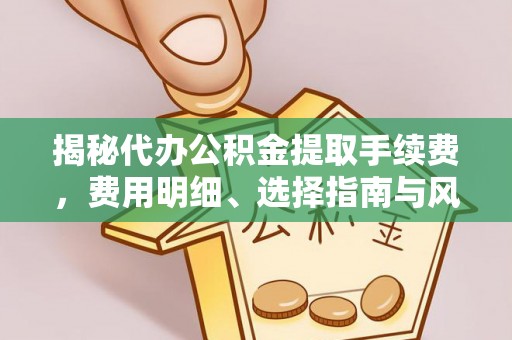 平塘揭秘代办公积金提取手续费，费用明细、选择指南与风险防范