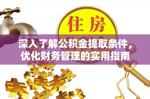 平塘深入了解公积金提取条件，优化财务管理的实用指南