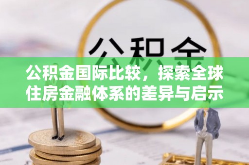 平塘公积金国际比较，探索全球住房金融体系的差异与启示