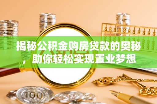 平塘揭秘公积金购房贷款的奥秘，助你轻松实现置业梦想