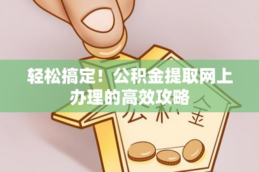 平塘轻松搞定！公积金提取网上办理的高效攻略