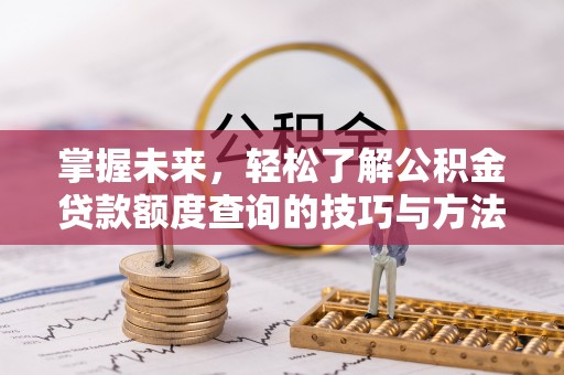 平塘掌握未来，轻松了解公积金贷款额度查询的技巧与方法